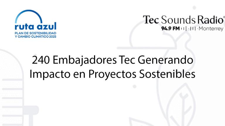 240 Embajadores Tec Generando Impacto en Proyectos Sostenibles