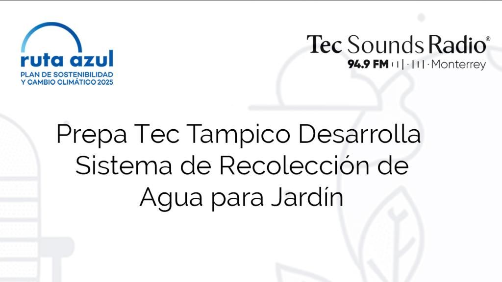 Prepa Tec Tampico Desarrolla Sistema de Recolección de Agua para Jardín